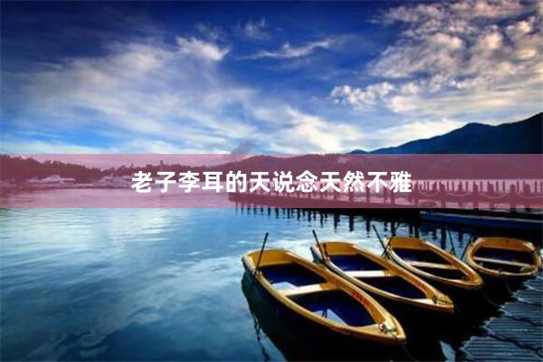 老子李耳的天说念天然不雅