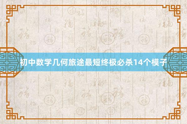 初中数学几何旅途最短终极必杀14个模子