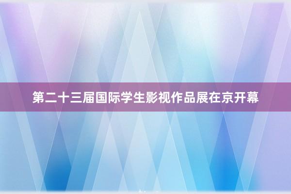 第二十三届国际学生影视作品展在京开幕