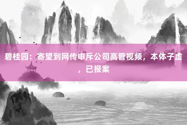 碧桂园：寄望到网传申斥公司高管视频，本体子虚，已报案
