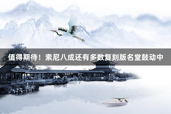 值得期待！索尼八成还有多数复刻版名堂鼓动中
