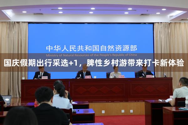 国庆假期出行采选+1，脾性乡村游带来打卡新体验