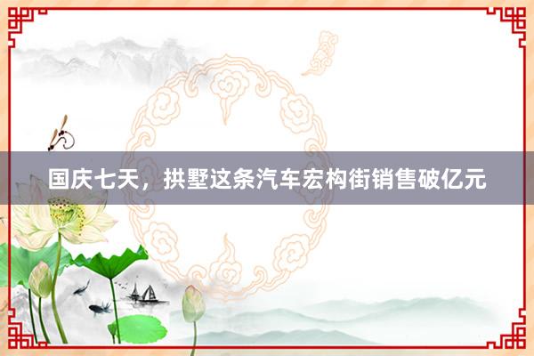 国庆七天，拱墅这条汽车宏构街销售破亿元