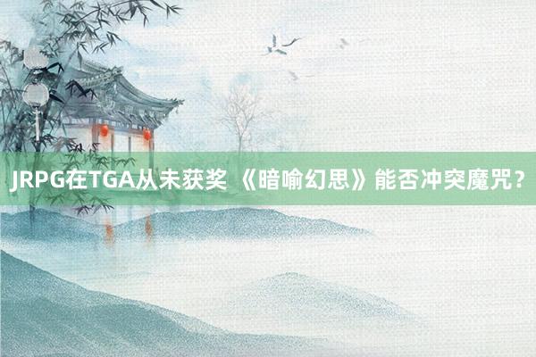 JRPG在TGA从未获奖 《暗喻幻思》能否冲突魔咒？