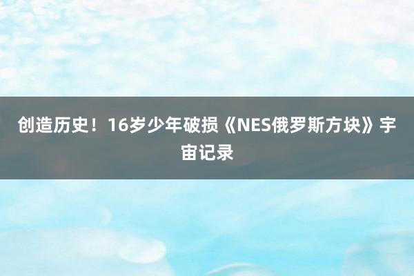 创造历史！16岁少年破损《NES俄罗斯方块》宇宙记录