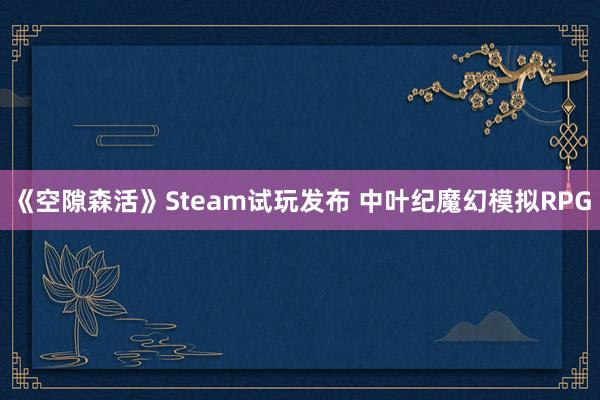 《空隙森活》Steam试玩发布 中叶纪魔幻模拟RPG