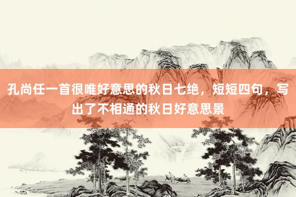 孔尚任一首很唯好意思的秋日七绝，短短四句，写出了不相通的秋日好意思景