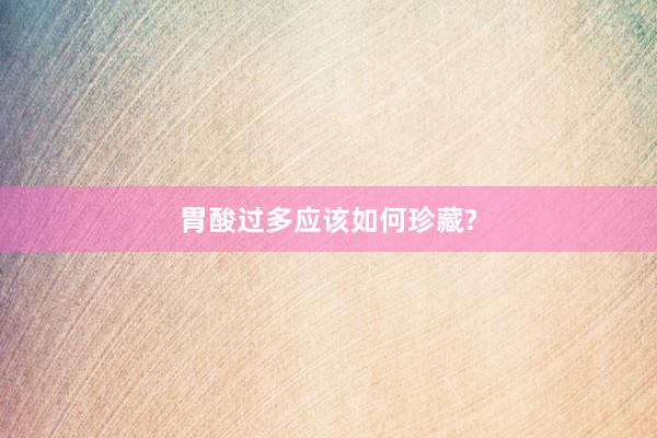 胃酸过多应该如何珍藏?