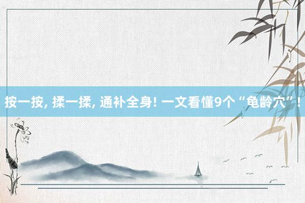 按一按, 揉一揉, 通补全身! 一文看懂9个“龟龄穴”!